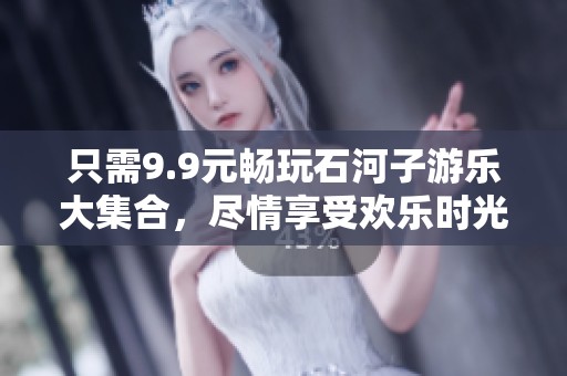 只需9.9元畅玩石河子游乐大集合，尽情享受欢乐时光！