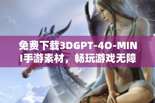 免费下载3DGPT-4O-MINI手游素材，畅玩游戏无障碍！