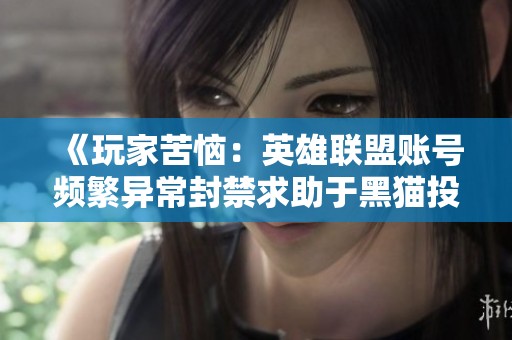 《玩家苦恼：英雄联盟账号频繁异常封禁求助于黑猫投诉》