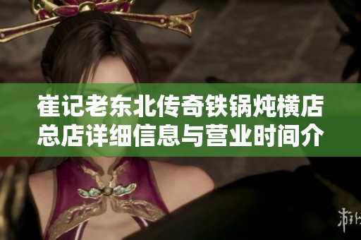 崔记老东北传奇铁锅炖横店总店详细信息与营业时间介绍