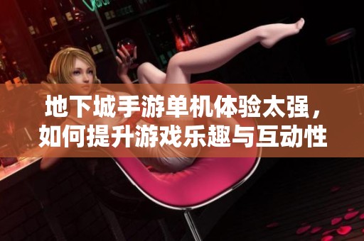 地下城手游单机体验太强，如何提升游戏乐趣与互动性？