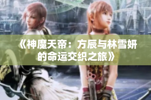 《神魔天帝：方辰与林雪妍的命运交织之旅》