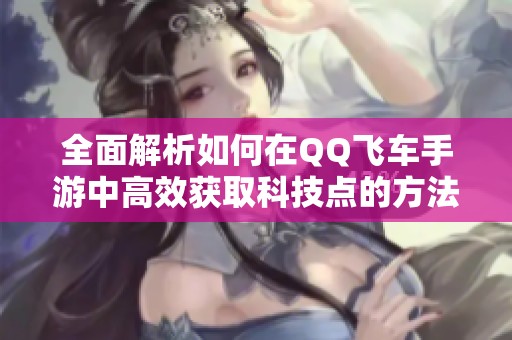 全面解析如何在QQ飞车手游中高效获取科技点的方法与技巧