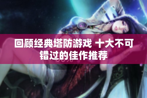 回顾经典塔防游戏 十大不可错过的佳作推荐