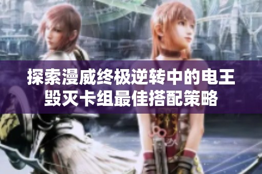 探索漫威终极逆转中的电王毁灭卡组最佳搭配策略