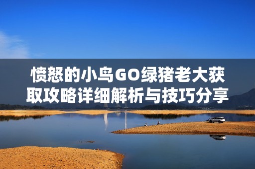 愤怒的小鸟GO绿猪老大获取攻略详细解析与技巧分享