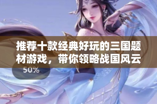 推荐十款经典好玩的三国题材游戏，带你领略战国风云