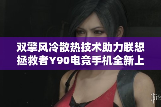 双擎风冷散热技术助力联想拯救者Y90电竞手机全新上市
