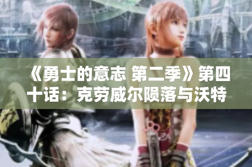 《勇士的意志 第二季》第四十话：克劳威尔陨落与沃特碧的挣扎