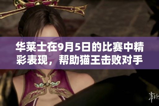 华莱士在9月5日的比赛中精彩表现，帮助猫王击败对手