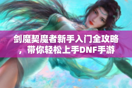 剑魔契魔者新手入门全攻略，带你轻松上手DNF手游