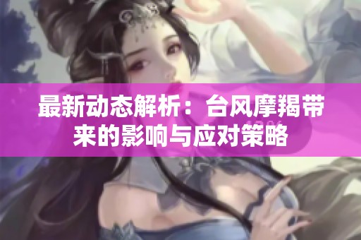 最新动态解析：台风摩羯带来的影响与应对策略