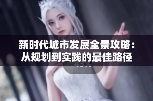 新时代城市发展全景攻略：从规划到实践的最佳路径