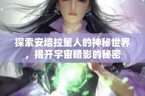 探索安培拉星人的神秘世界，揭开宇宙暗影的秘密