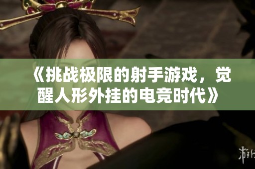 《挑战极限的射手游戏，觉醒人形外挂的电竞时代》