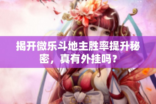 揭开微乐斗地主胜率提升秘密，真有外挂吗？