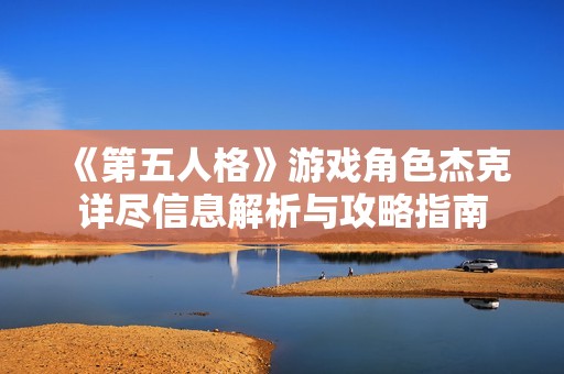 《第五人格》游戏角色杰克详尽信息解析与攻略指南