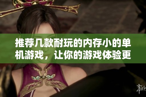 推荐几款耐玩的内存小的单机游戏，让你的游戏体验更精彩