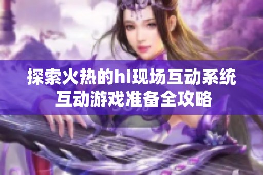 探索火热的hi现场互动系统 互动游戏准备全攻略