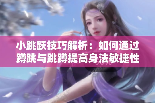 小跳跃技巧解析：如何通过蹲跳与跳蹲提高身法敏捷性