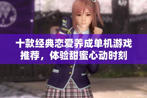 十款经典恋爱养成单机游戏推荐，体验甜蜜心动时刻