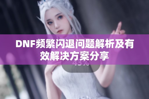 DNF频繁闪退问题解析及有效解决方案分享