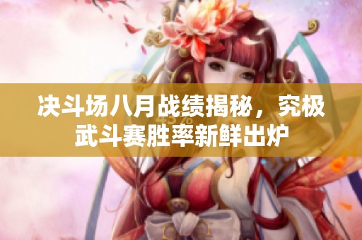 决斗场八月战绩揭秘，究极武斗赛胜率新鲜出炉