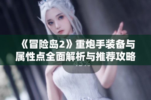 《冒险岛2》重炮手装备与属性点全面解析与推荐攻略