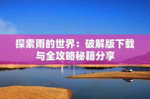 探索雨的世界：破解版下载与全攻略秘籍分享