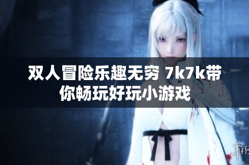 双人冒险乐趣无穷 7k7k带你畅玩好玩小游戏