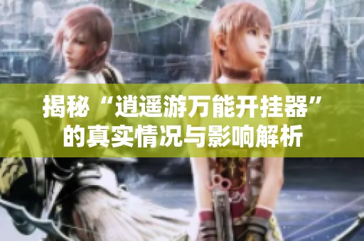 揭秘“逍遥游万能开挂器”的真实情况与影响解析