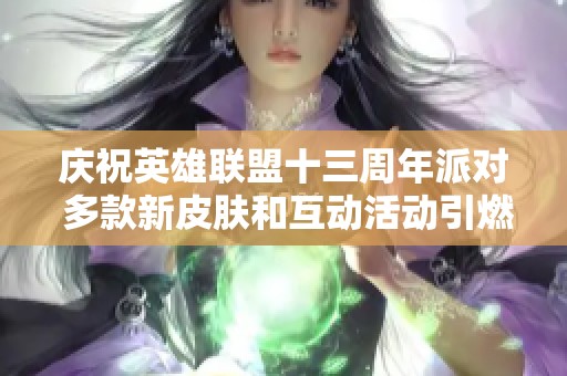 庆祝英雄联盟十三周年派对 多款新皮肤和互动活动引燃玩家热情
