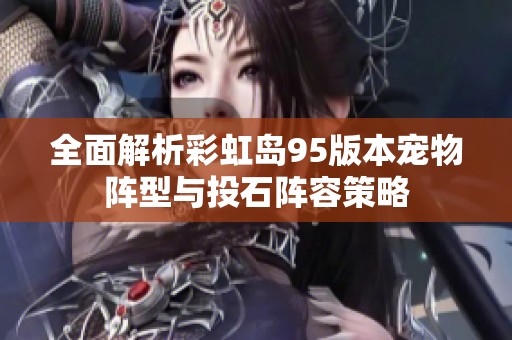 全面解析彩虹岛95版本宠物阵型与投石阵容策略