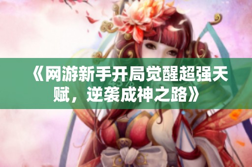 《网游新手开局觉醒超强天赋，逆袭成神之路》