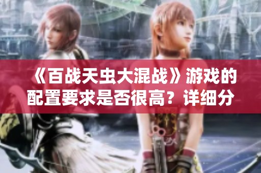 《百战天虫大混战》游戏的配置要求是否很高？详细分析与介绍