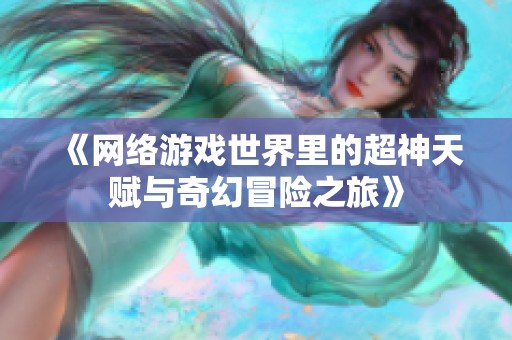 《网络游戏世界里的超神天赋与奇幻冒险之旅》