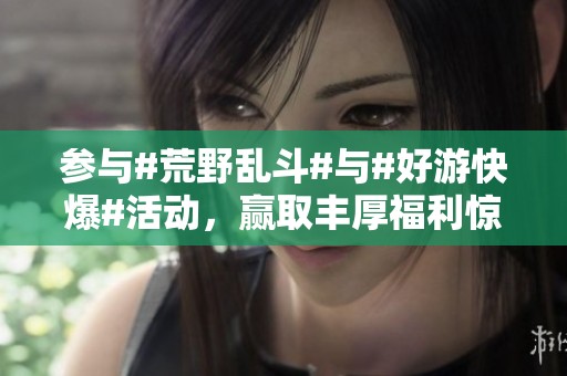 参与#荒野乱斗#与#好游快爆#活动，赢取丰厚福利惊喜！