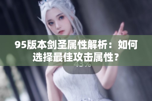 95版本剑圣属性解析：如何选择最佳攻击属性？