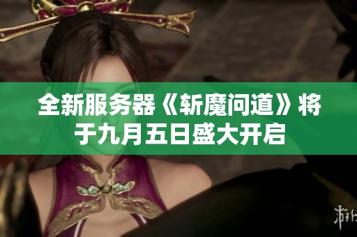 全新服务器《斩魔问道》将于九月五日盛大开启