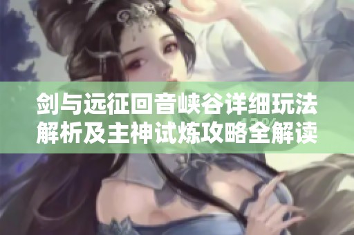 剑与远征回音峡谷详细玩法解析及主神试炼攻略全解读