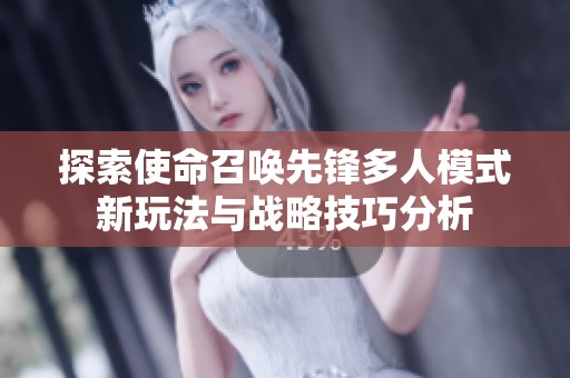 探索使命召唤先锋多人模式新玩法与战略技巧分析