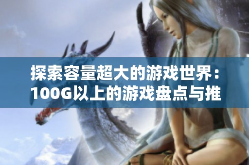 探索容量超大的游戏世界：100G以上的游戏盘点与推荐