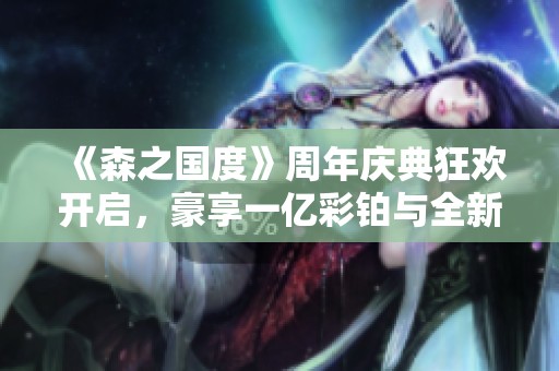 《森之国度》周年庆典狂欢开启，豪享一亿彩铂与全新精彩内容