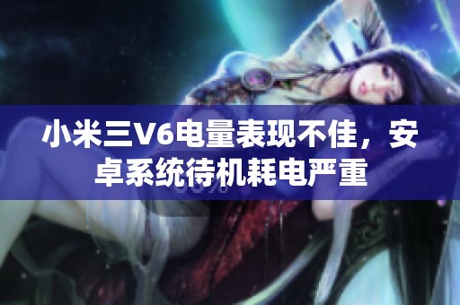 小米三V6电量表现不佳，安卓系统待机耗电严重