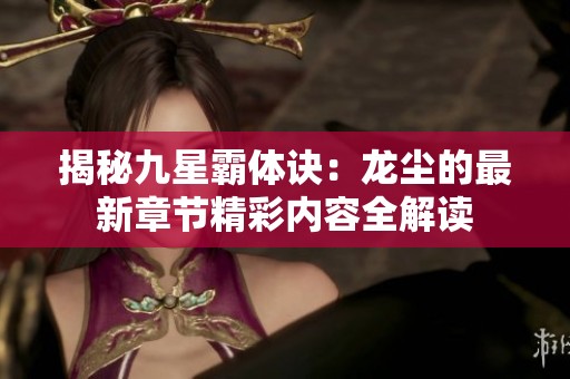 揭秘九星霸体诀：龙尘的最新章节精彩内容全解读