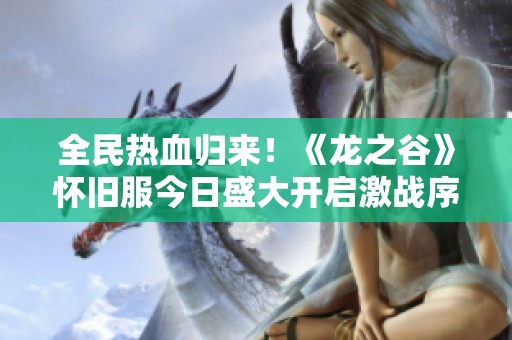 全民热血归来！《龙之谷》怀旧服今日盛大开启激战序幕