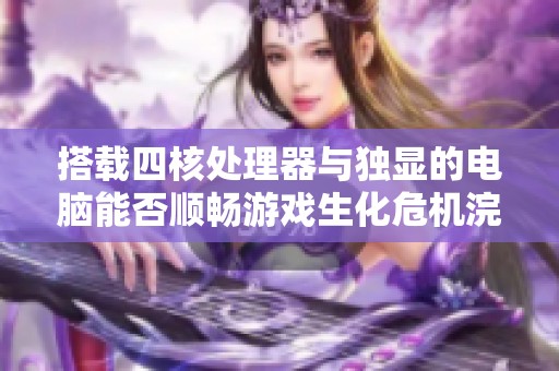 搭载四核处理器与独显的电脑能否顺畅游戏生化危机浣熊市？