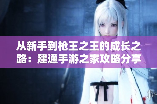 从新手到枪王之王的成长之路：建通手游之家攻略分享