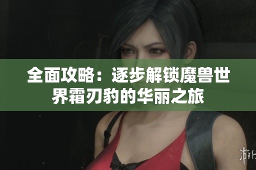 全面攻略：逐步解锁魔兽世界霜刃豹的华丽之旅
