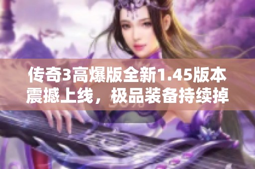 传奇3高爆版全新1.45版本震撼上线，极品装备持续掉落等你来战